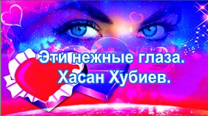 Эти нежные глаза. Хасан Хубиев.