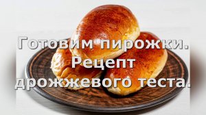 Готовим пирожки. Рецепт дрожжевого теста.