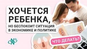 Хочется ребенка, но беспокоит ситуация в экономике и политике. Что делать?