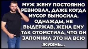 Муж жену постоянно ревновал, даже когда мусор выносила. Однажды, не выдержав, жена ему так отомстила