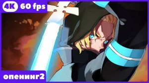 Пламенная бригада пожарных ★ Fire Force ★ опенинг2 ★ 4К | 60 fps