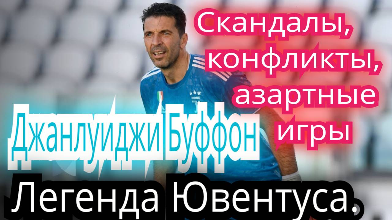 Джанлуиджи Буффон. Скандалы , конфликты , азартные игры. Легенда Ювентуса и сборной Италии