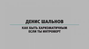 Денис Шальнов꞉ Как быть харизматичным, если ты интроверт