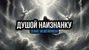 ДУШОЙ НАИЗНАНКУ: СЕАНС ЭКЗОГИПНОЗА