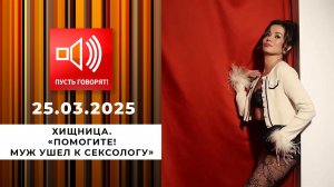 Хищница. "Помогите! Муж ушел к сексологу". Пусть говорят. Выпуск от 25.03.2025