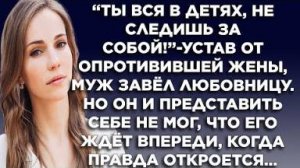 "Ты вся в детях, не следишь за собой!" - устав от опротивевшей жены, муж завел любовницу. Но он и...