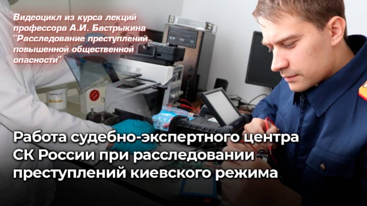 Работа судебно-экспертного центра СК России при расследовании преступлений киевского режима