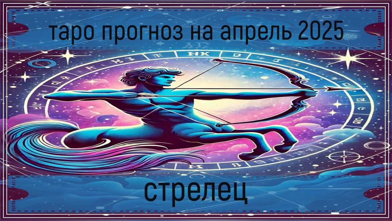 Таро прогноз на апрель 2025 года - стрельцы.