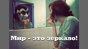 МИР это зеркало в котором мы видим СЕБЯ