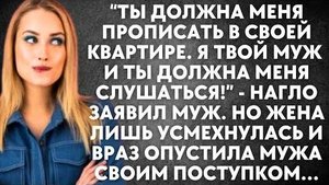 "Ты должна меня прописать в своей квартире. Я твой муж и ты должна меня слушаться!" - нагло заявил..