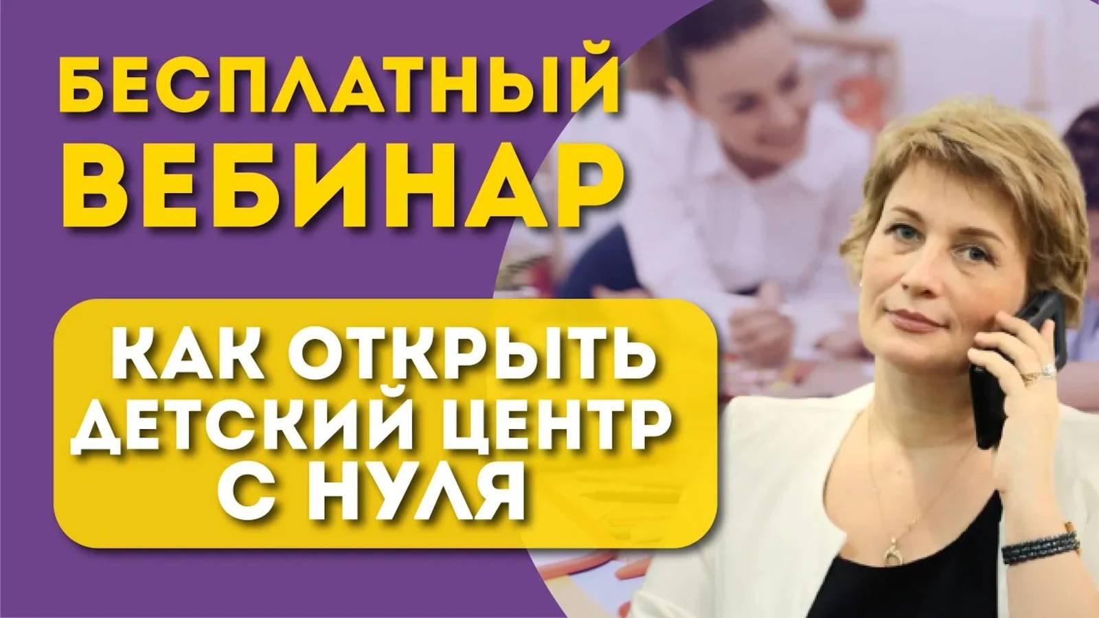 Бесплатный вебинар "Как открыть детский центр с нуля?" смотреть онлайн