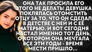 Она так просила его этого не делать! Девушка поклялась отомстить отцу за то, что он сделал в детстве