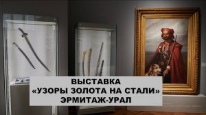 "Узоры золота на стали". Выставка. Эрмитаж-Урал. Екатеринбург