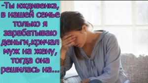 - Ты иждивенка, в нашей семье только я зарабатываю деньги,- кричал муж на жену,тогда она решилась