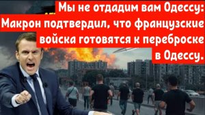 Мы не отдадим вам Одессу: Макрон подтвердил, что французские войска готовятся к переброске в Одессу.