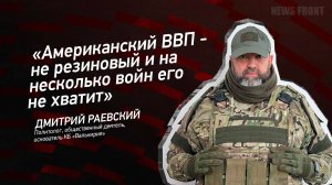 "Американский ВВП - не резиновый и на несколько войн его не хватит" - Дмитрий Раевский