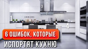 Эти 6 ОШИБОК испортят ВАШУ кухню!
