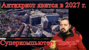 Антихрист явится в 2027 г. Суперкомпьютер "Зверь"  Откровение и пророчество.