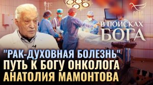 "Рак-духовная болезнь" путь к Богу онколога Анатолия Мамонтова. В поисках Бога