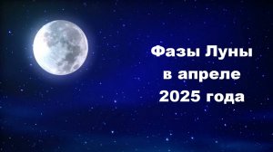 Фазы Луны в апреле 2025 года