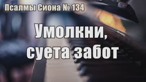 Псалмы Сиона - 134  "Умолкни, суета забот"