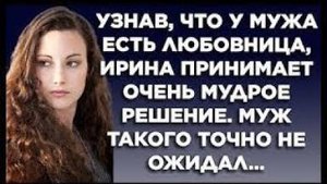 Узнав, что у мужа есть любовница, Ирина принимает очень мудрое решение. Муж такого точно не ожидал..