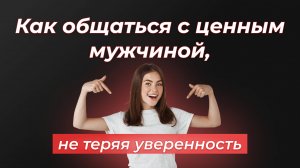Как общаться с ценным мужчиной, не теряя уверенность