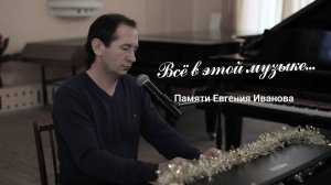 Всё в этой музыке... Памяти Евгения Иванова.