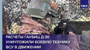 Расчеты гаубиц Д-30 уничтожили боевую технику ВСУ в движении