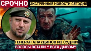 ВОЛОСЫ ВСТАЛИ ДЫБОМ! Генерал Алаудинов Принес УЖАСНЫЕ новости о наемниках  в Судже и Курске