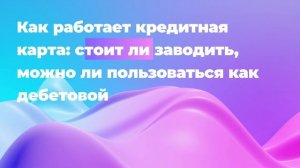 Как работает кредитная карта: стоит ли заводить, можно ли пользоваться как дебетовой