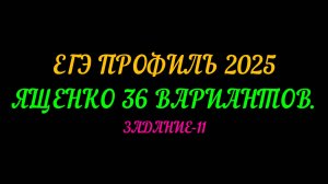 ЕГЭ ПРОФИЛЬ-2025. ЯЩЕНКО 36 ВАРИАНТОВ. ЗАДАНИЕ-11