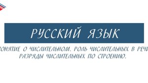 6 класс - Русский язык - Понятие о числительном. Роль числительных в речи. Разряды числительных