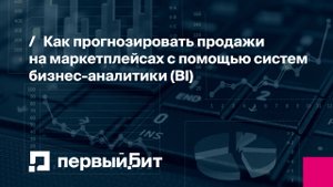 Как прогнозировать продажи на маркетплейсах с помощью систем бизнес-аналитики (BI) | Первый Бит