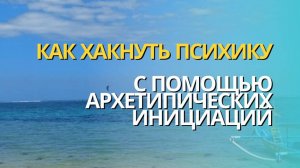 Как хакнуть психику с помощь архетипов и инициаций