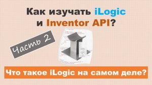 Как изучать iLogic и Inventor API? Часть 2 - Что такое iLogic на самом деле?