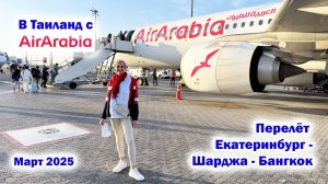 Перелет Екатеринбург - Шарджа - Бангкок с авиакомпанией Air Arabia. Март 2025