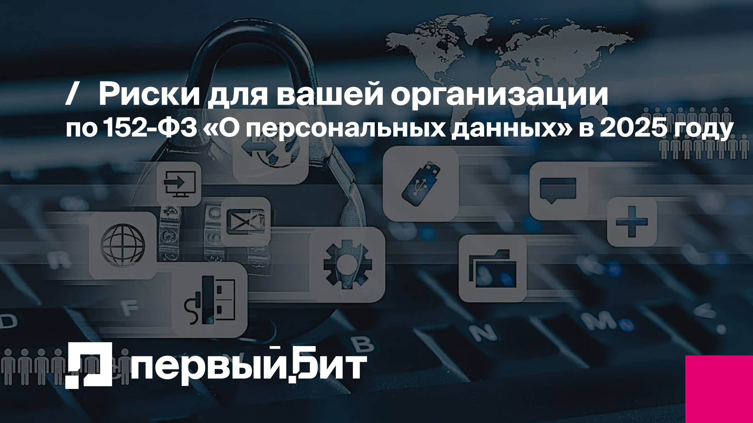 Риски для вашей организации по 152-ФЗ «О персональных данных» в 2025 году | Первый Бит
