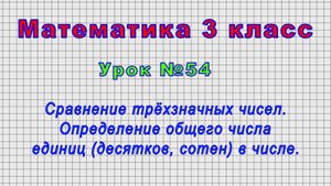 Математика 3 класс (Урок№54 - Сравнение трёхзначных чисел. Общее число единиц (дес.,сотен) в числе.)