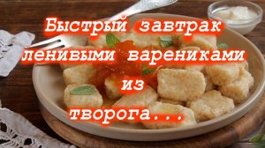 "Ленивые" творожные вареники без муки.