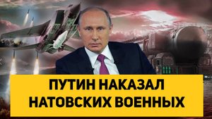 ПУТИН НАКАЗАЛ НАТОВСКИХ ВОЕННЫХ