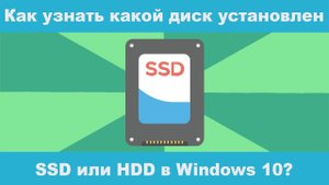 Как узнать какой диск установлен на компьютере и ноутбуке: SSD или HDD в Windows 10?