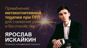 Ярослав Исайкин. Применение метакогнитивной терапии при ПРЛ для снижения руминации и беспокойства