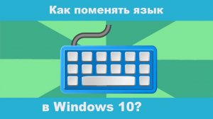 Как поменять|переключить язык на клавиатуре компьютера, ноутбука в Windows 10?