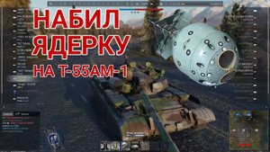 НАБИЛ ЯДЕРКУ в WarThunder на Т-55АМ-1 | ЧИТЕРСКИЙ БОЙ