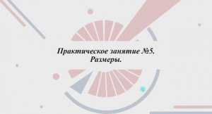 3.1.2.1 РАЗМЕРЫ НА ЧЕРТЕЖЕ
Практическая часть. Часть 1