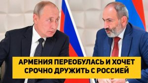 АРМЕНИЯ ПЕРЕОБУЛАСЬ И ХОЧЕТ СРОЧНО ДРУЖИТЬ С РОССИЕЙ