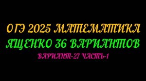ОГЭ 2025 МАТЕМАТИКА. ЯЩЕНКО 36 ВАРИАНТОВ. ВАРИАНТ-27 ЧАСТЬ-1