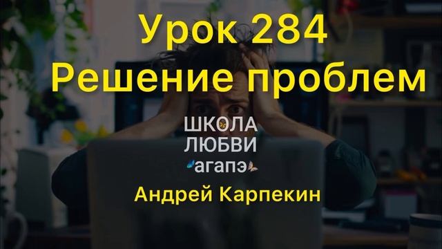 284. Решение проблем. Школа Любви Агапэ.