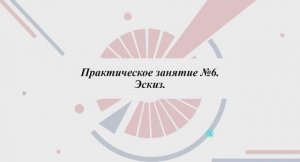 3.2.2.1 ЭСКИЗ ДЕТАЛИ ПО 3D МОДЕЛИ
Практическая часть. Часть 1